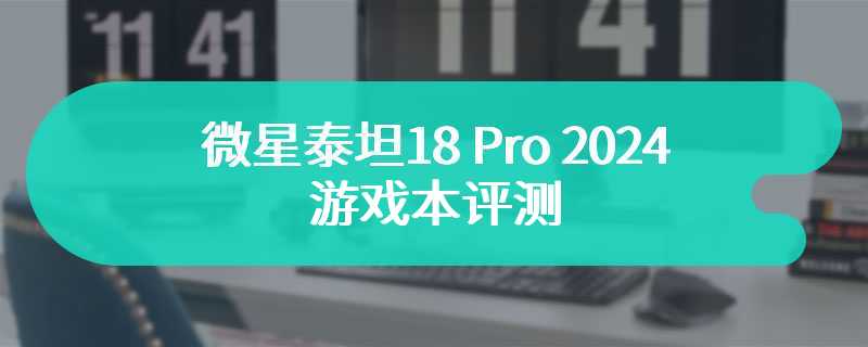 微星泰坦18 Pro 2024游戏本评测 优秀的性能与设计完美结合