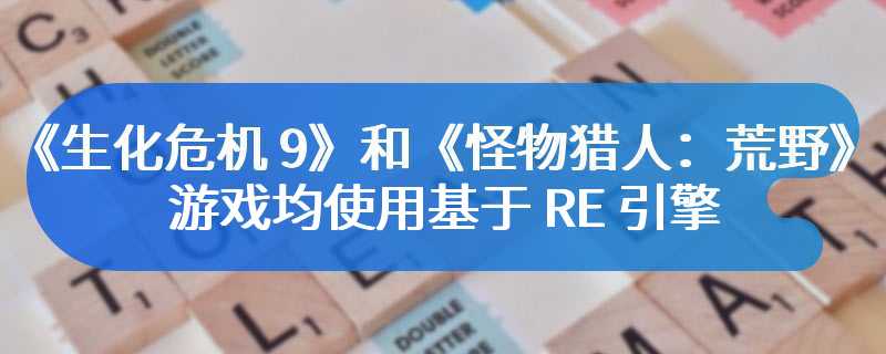 《生化危机 9》和《怪物猎人：荒野》游戏均使用基于 RE 引擎的开放世界技术