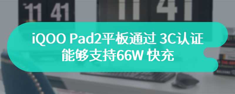 iQOO Pad2 平板通过 3C 认证 能够支持66W 快充