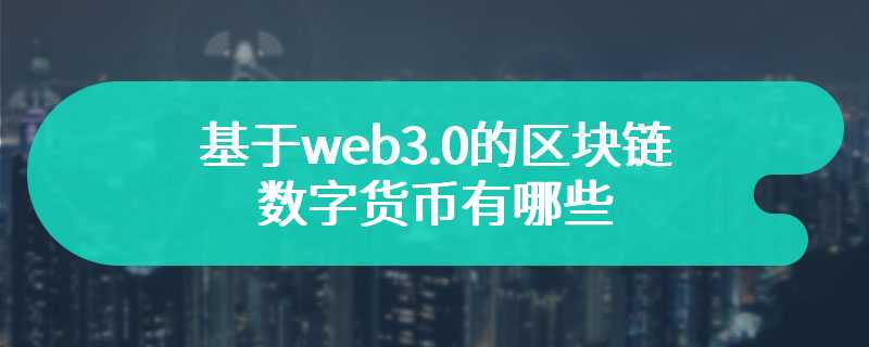 基于web3.0的区块链数字货币有哪些？web3.0的区块链数字货币一览
