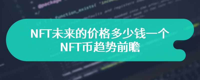 NFT未来的价格多少钱一个？NFT币趋势前瞻