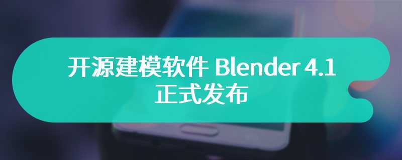 开源建模软件 Blender 4.1 正式发布：引入新文件处理 API、改善 GPU 硬件加速