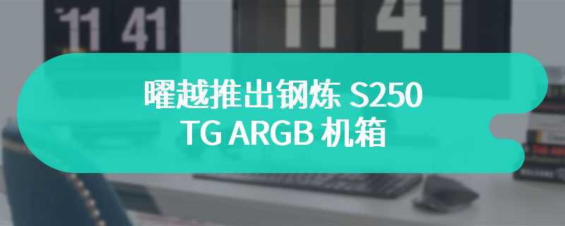 曜越推出钢炼 S250 TG ARGB 机箱 装备4 颗 ARGB 风扇