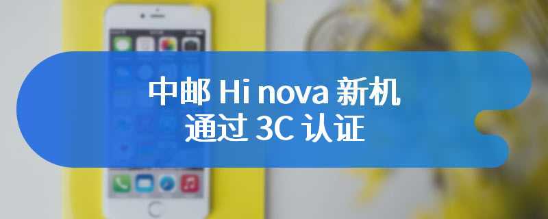 中邮 Hi nova 新机通过 3C 认证，支持 66W 快充