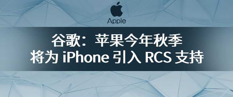 谷歌：苹果今年秋季将为 iPhone 引入 RCS 支持