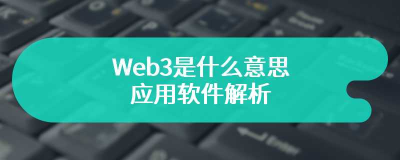  Web3是什么意思及其应用软件解析