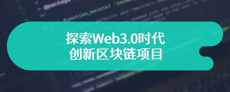  探索Web3.0时代的创新区块链项目