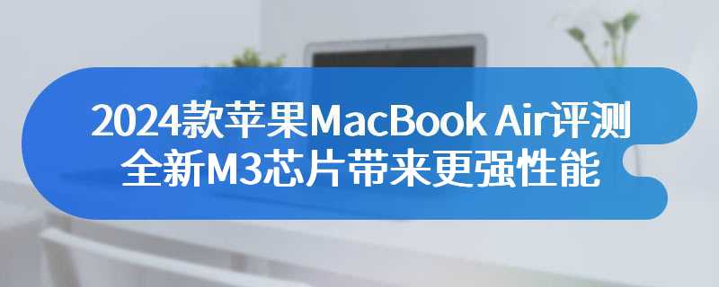 2024款苹果MacBook Air评测 全新M3芯片带来更强性能