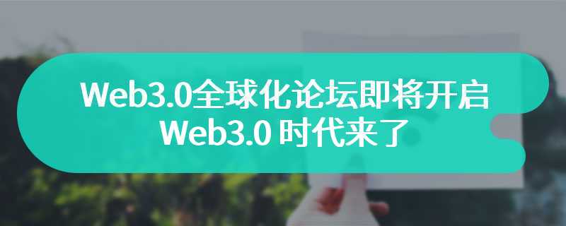 Web3.0 全球化论坛即将开启！Web3.0 时代来了