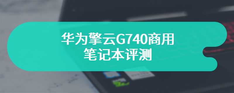 华为擎云G740商用笔记本评测 触控体验+性能优越之作
