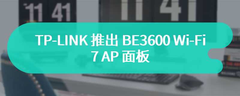 TP-LINK 推出 BE3600 Wi-Fi 7 AP 面板 搭载 2.5G 网口