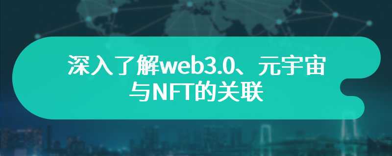 深入了解web3.0、元宇宙与NFT的关联