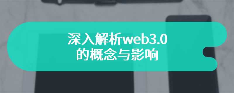  Deeply analyze the concept and impact of web3.0