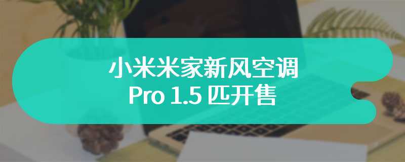 小米米家新风空调 Pro 1.5 匹开售