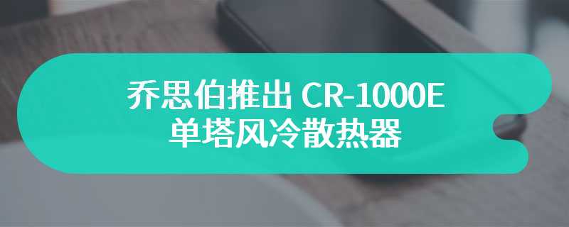 乔思伯推出 CR-1000E 单塔风冷散热器 有着黑白双色可选