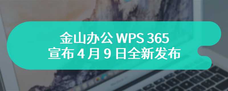 金山办公 WPS 365 宣布 4 月 9 日全新发布：“一站式 AI 办公”