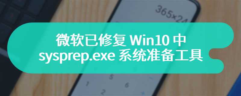 微软已修复 Win10 中 sysprep.exe 系统准备工具无法使用问题