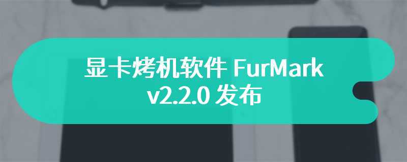 显卡烤机软件 FurMark v2.2.0 发布