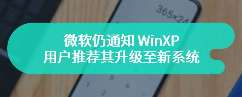 微软仍通知 WinXP 用户推荐其升级至新系统