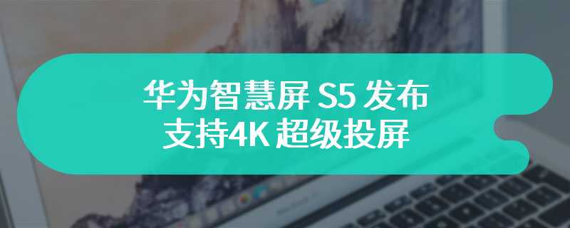 华为智慧屏 S5 发布 支持4K 超级投屏