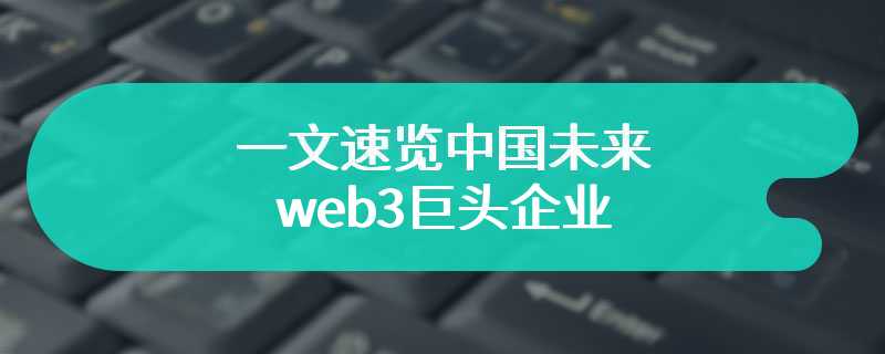 一文速览中国未来的web3巨头企业