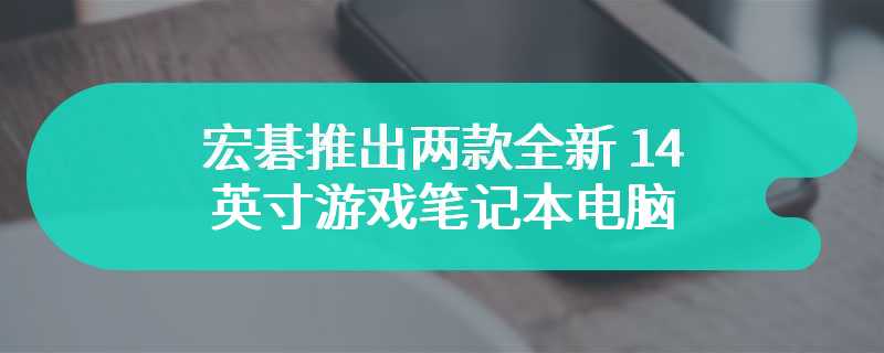 宏碁推出两款全新 14 英寸游戏笔记本电脑 带来14 英寸游戏本新选择