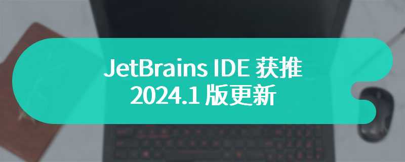 支持 AI 生成 / 补全全行代码，JetBrains IDE 获推 2024.1 版更新