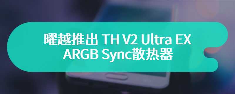 曜越推出 TH V2 Ultra EX ARGB Sync散热器 采用 CT-EX 磁吸风扇