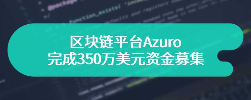 区块链平台Azuro完成350万美元资金募集