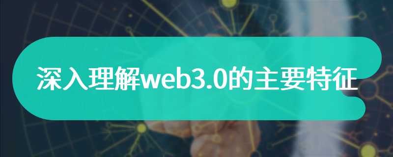  Deeply understand the main features of web3.0