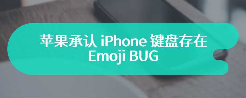 苹果承认 iPhone 键盘存在 Emoji BUG，承诺下次 iOS 更新修复