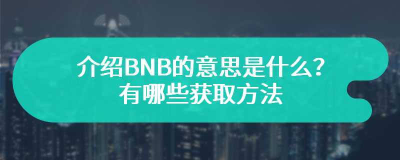 介绍BNB的意思是什么？有哪些获取方法