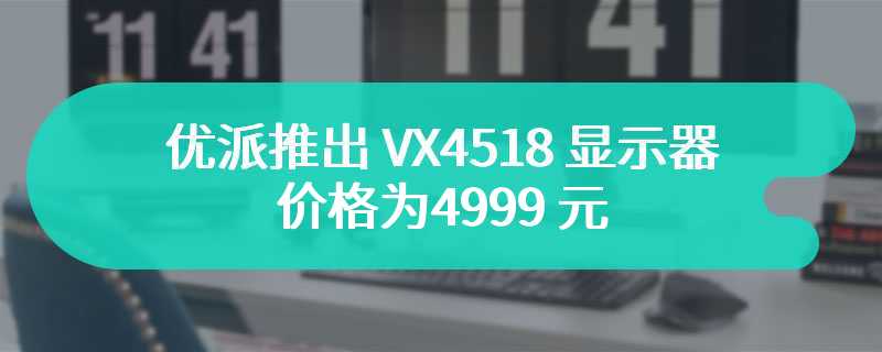 优派推出 VX4518 显示器 价格为4999 元