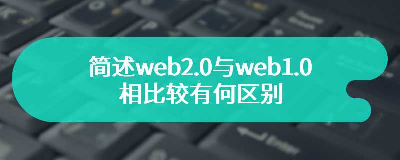 简述web2.0与web1.0相比较有何区别