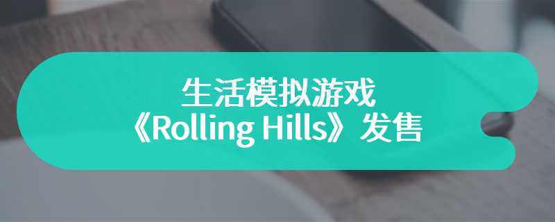生活模拟游戏《Rolling Hills》6月4日发售 支持简中