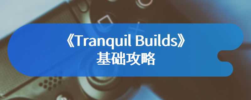 《Tranquil Builds》基础攻略