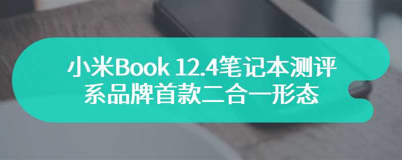 小米Book 12.4笔记本测评 系品牌首款二合一形态便携办公本