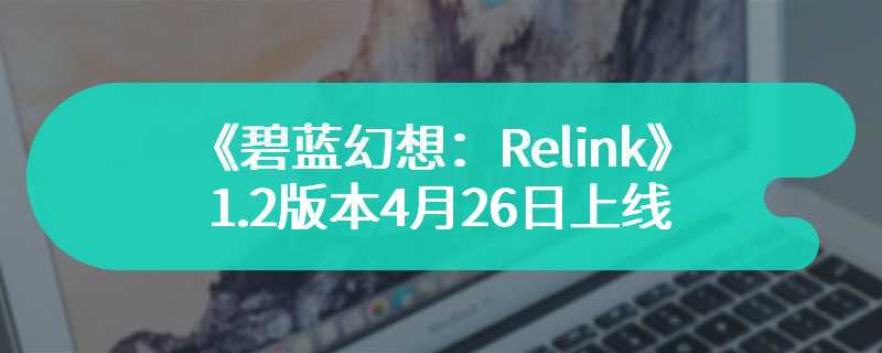 《碧蓝幻想：Relink》1.2版本4月26日上线 添加新角色