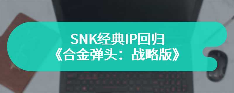SNK经典IP回归 Gamera Games将发行《合金弹头：战略版》