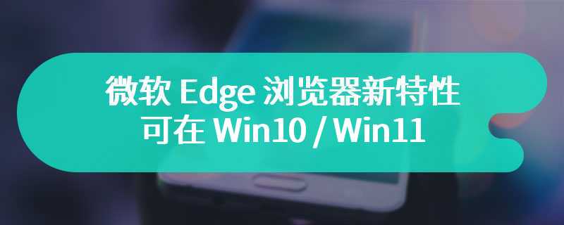 微软 Edge 浏览器新特性，可在 Win10 / Win11 桌面添加搜索栏