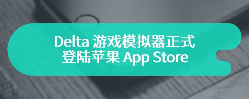 Delta 游戏模拟器正式登陆苹果 App Store