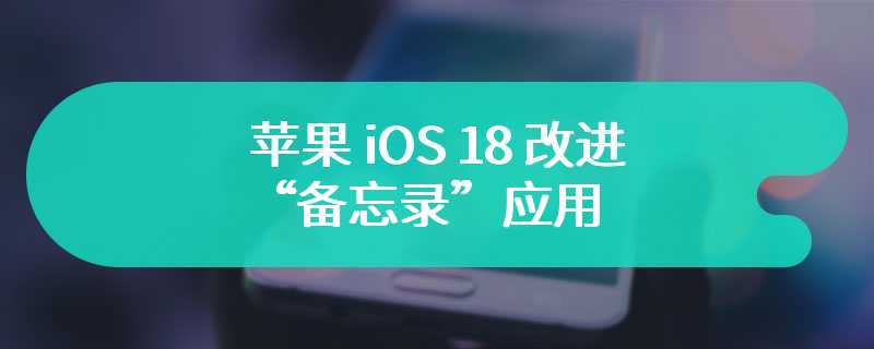 苹果 iOS 18 改进“备忘录”应用：新增语音备忘录功能、支持显示数学符号