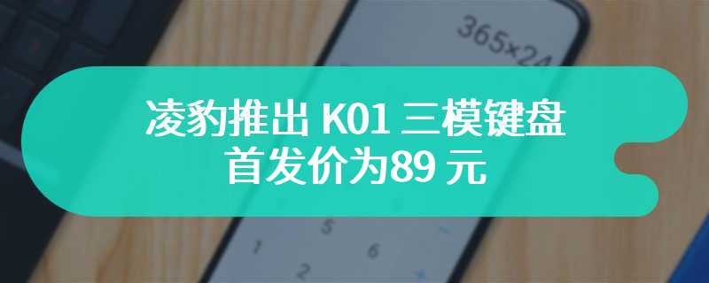 凌豹推出 K01 三模键盘 首发价为89 元