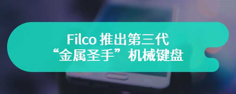Filco 推出第三代“金属圣手”机械键盘 售价为33000 日元起