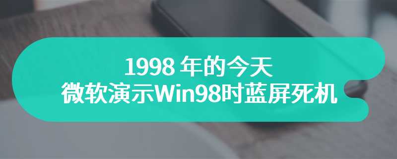 1998 年的今天，微软演示 Win98 时蓝屏死机