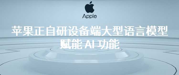 古尔曼：苹果正自研设备端大型语言模型，赋能 AI 功能