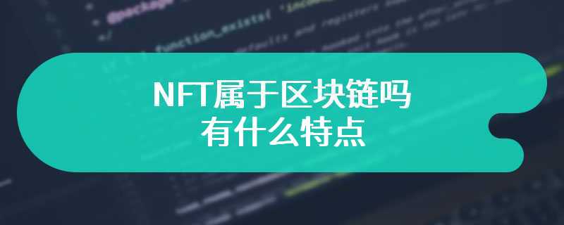  Does NFT belong to blockchain? What are its characteristics