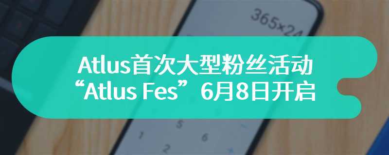 Atlus首次大型粉丝活动“Atlus Fes”6月8日开启 提供现场试玩