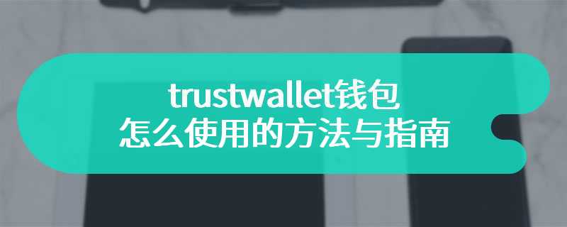 trustwallet钱包怎么使用的方法与指南
