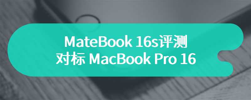 MateBook 16s评测 对标MacBook Pro 16的高性价比之作